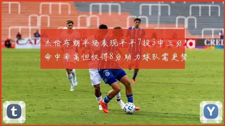 杰伦布朗半场表现平平7投3中三分命中率高但仅得8分助力球队需更努力