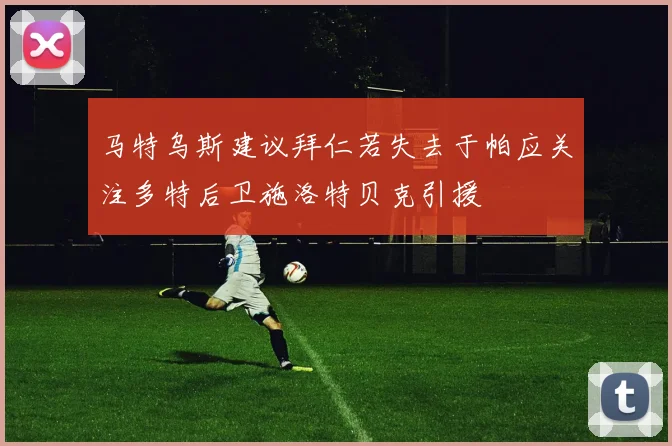 马特乌斯建议拜仁若失去于帕应关注多特后卫施洛特贝克引援