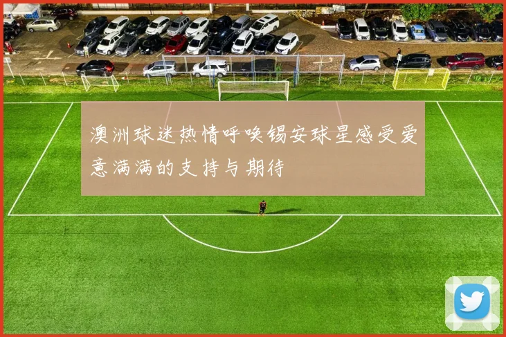 澳洲球迷热情呼唤锡安球星感受爱意满满的支持与期待